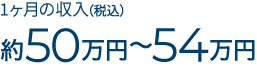 月額手取り報酬約50万円〜54万円